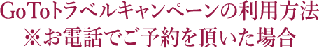 GoToトラベルキャンペーンの利用方法※お電話でご予約を頂いた場合